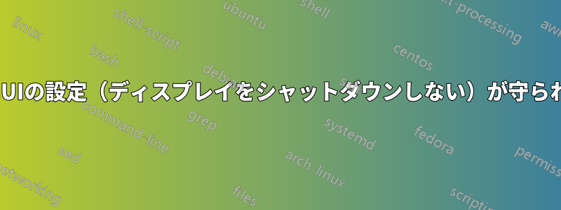 電源管理GUIの設定（ディスプレイをシャットダウンしない）が守られていない