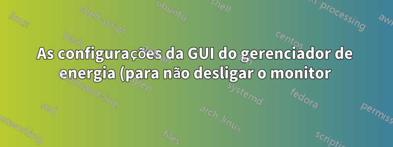As configurações da GUI do gerenciador de energia (para não desligar o monitor) não são seguidas