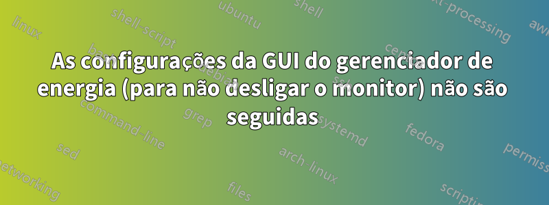 As configurações da GUI do gerenciador de energia (para não desligar o monitor) não são seguidas