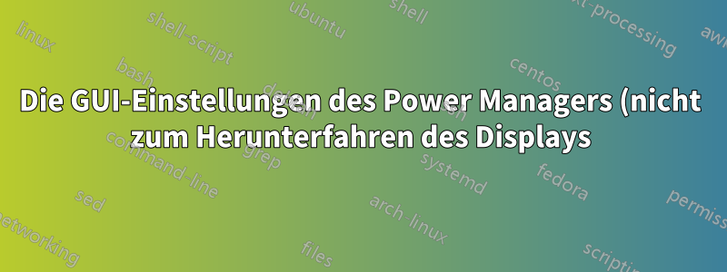 Die GUI-Einstellungen des Power Managers (nicht zum Herunterfahren des Displays) werden nicht befolgt