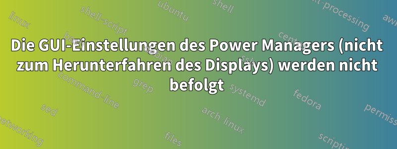 Die GUI-Einstellungen des Power Managers (nicht zum Herunterfahren des Displays) werden nicht befolgt