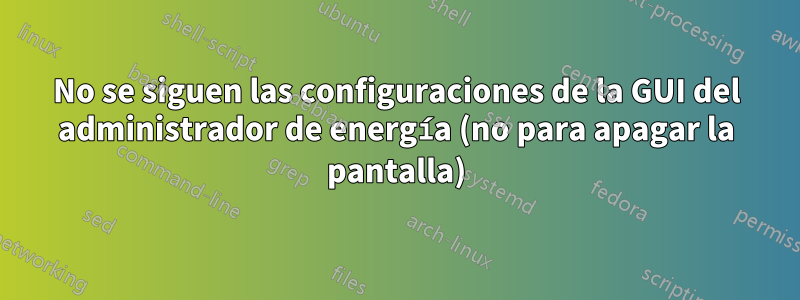 No se siguen las configuraciones de la GUI del administrador de energía (no para apagar la pantalla)