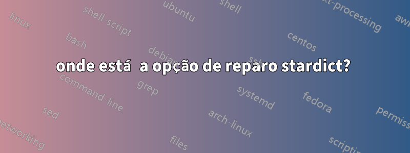 onde está a opção de reparo stardict?