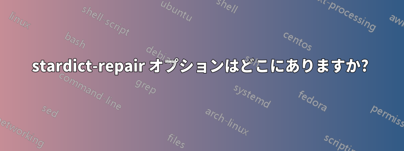stardict-repair オプションはどこにありますか?