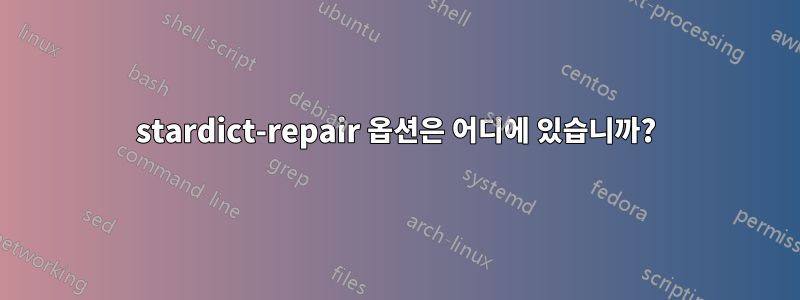 stardict-repair 옵션은 어디에 있습니까?