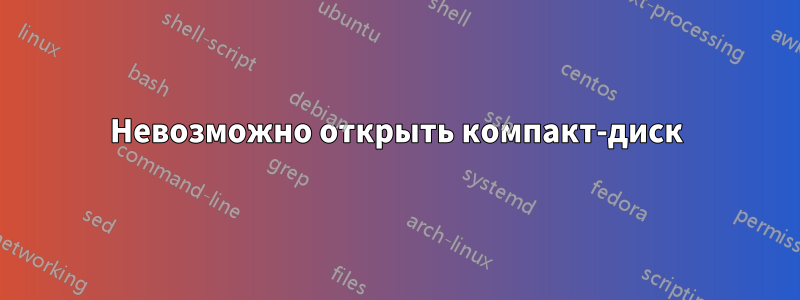 Невозможно открыть компакт-диск