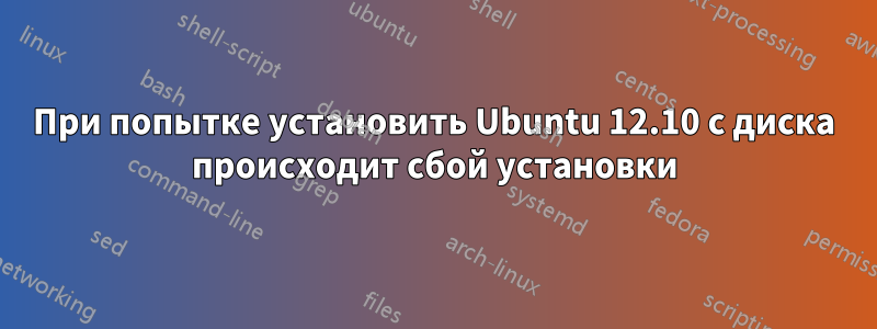 При попытке установить Ubuntu 12.10 с диска происходит сбой установки