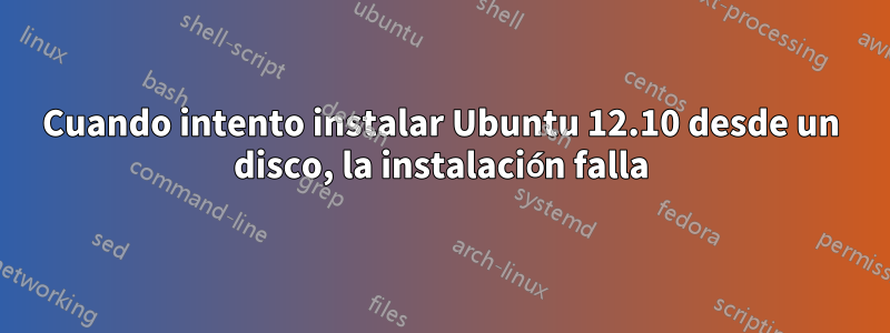 Cuando intento instalar Ubuntu 12.10 desde un disco, la instalación falla