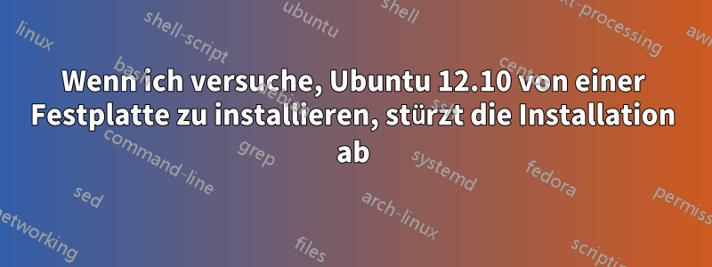 Wenn ich versuche, Ubuntu 12.10 von einer Festplatte zu installieren, stürzt die Installation ab
