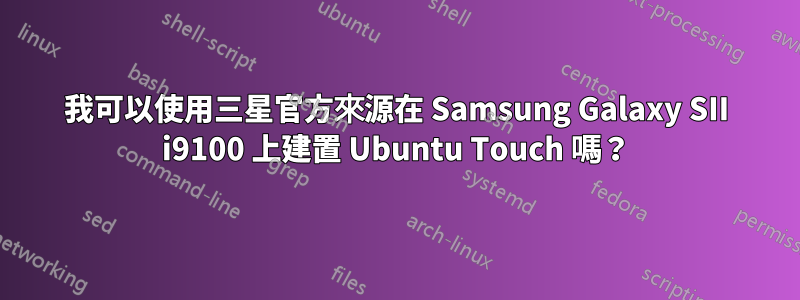 我可以使用三星官方來源在 Samsung Galaxy SII i9100 上建置 Ubuntu Touch 嗎？
