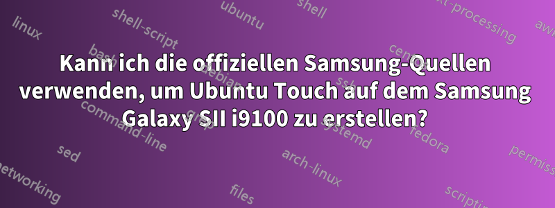 Kann ich die offiziellen Samsung-Quellen verwenden, um Ubuntu Touch auf dem Samsung Galaxy SII i9100 zu erstellen?