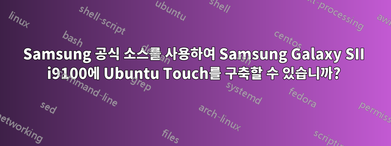 Samsung 공식 소스를 사용하여 Samsung Galaxy SII i9100에 Ubuntu Touch를 구축할 수 있습니까?