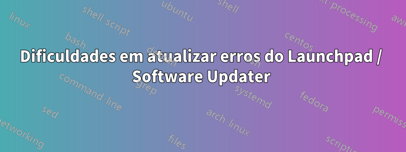 Dificuldades em atualizar erros do Launchpad / Software Updater