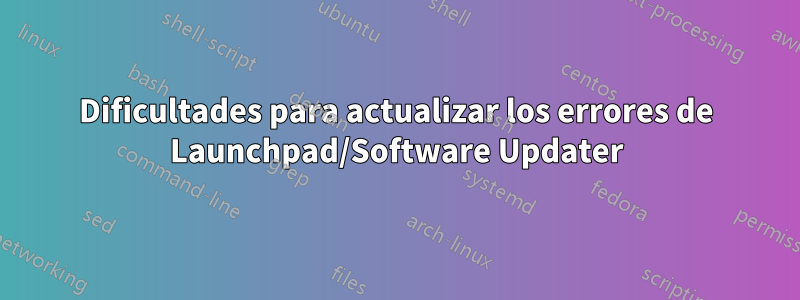 Dificultades para actualizar los errores de Launchpad/Software Updater