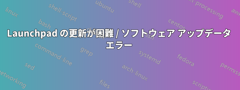 Launchpad の更新が困難 / ソフトウェア アップデータ エラー