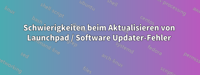 Schwierigkeiten beim Aktualisieren von Launchpad / Software Updater-Fehler