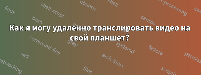 Как я могу удаленно транслировать видео на свой планшет?