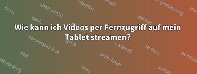 Wie kann ich Videos per Fernzugriff auf mein Tablet streamen?