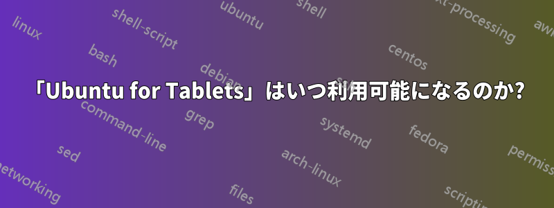 「Ubuntu for Tablets」はいつ利用可能になるのか?