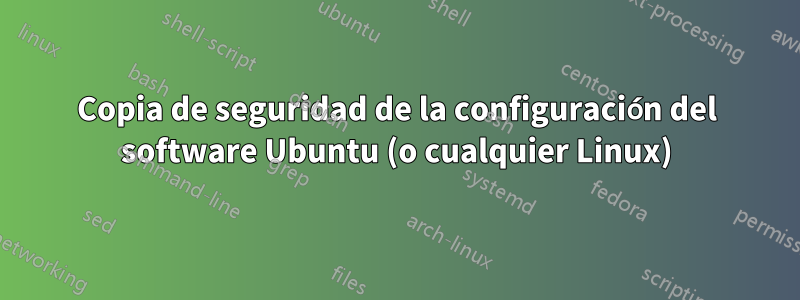 Copia de seguridad de la configuración del software Ubuntu (o cualquier Linux)