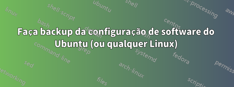 Faça backup da configuração de software do Ubuntu (ou qualquer Linux)