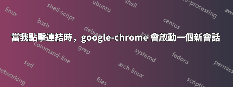 當我點擊連結時，google-chrome 會啟動一個新會話