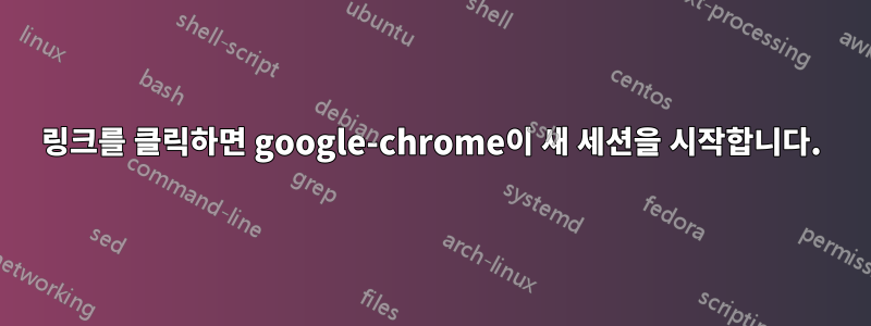링크를 클릭하면 google-chrome이 새 세션을 시작합니다.