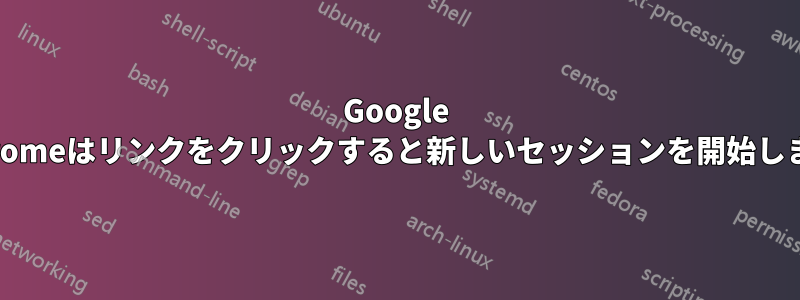 Google Chromeはリンクをクリックすると新しいセッションを開始します