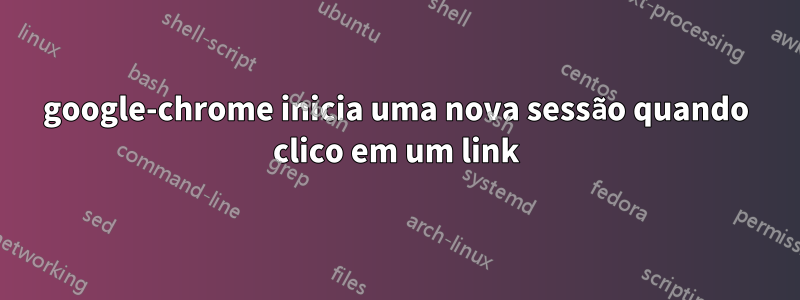 google-chrome inicia uma nova sessão quando clico em um link