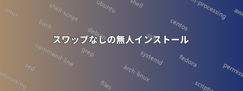スワップなしの無人インストール