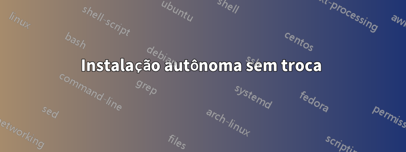 Instalação autônoma sem troca