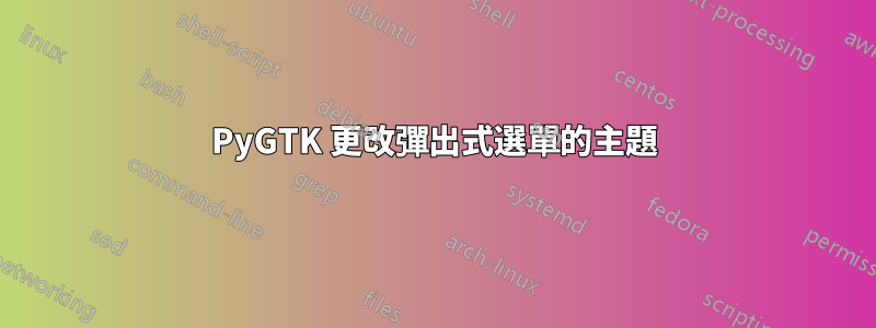 PyGTK 更改彈出式選單的主題