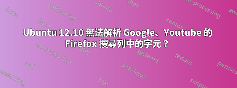 Ubuntu 12.10 無法解析 Google、Youtube 的 Firefox 搜尋列中的字元？