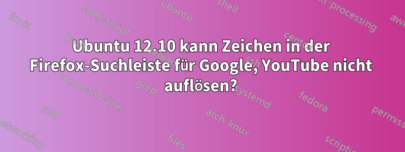 Ubuntu 12.10 kann Zeichen in der Firefox-Suchleiste für Google, YouTube nicht auflösen?