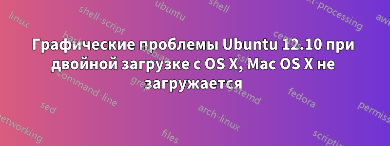 Графические проблемы Ubuntu 12.10 при двойной загрузке с OS X, Mac OS X не загружается