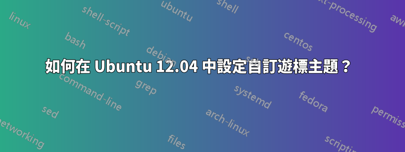 如何在 Ubuntu 12.04 中設定自訂遊標主題？ 