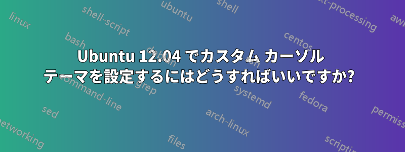 Ubuntu 12.04 でカスタム カーソル テーマを設定するにはどうすればいいですか? 
