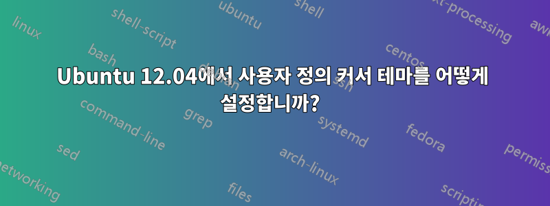 Ubuntu 12.04에서 사용자 정의 커서 테마를 어떻게 설정합니까? 
