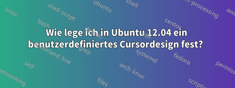 Wie lege ich in Ubuntu 12.04 ein benutzerdefiniertes Cursordesign fest? 