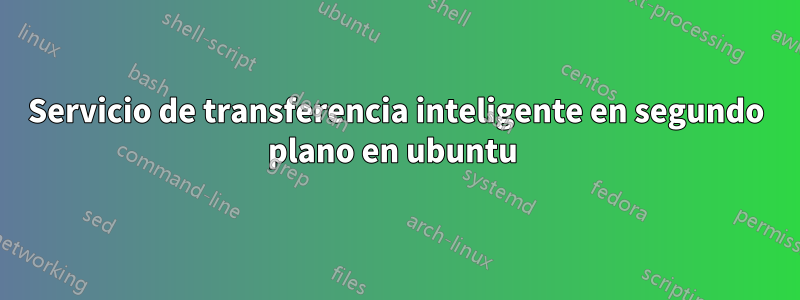 Servicio de transferencia inteligente en segundo plano en ubuntu 