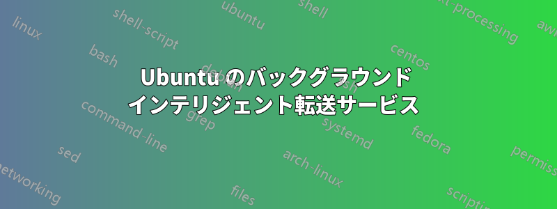 Ubuntu のバックグラウンド インテリジェント転送サービス 