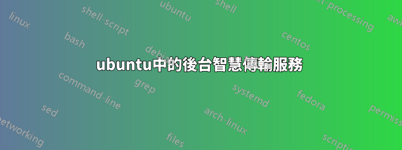 ubuntu中的後台智慧傳輸服務