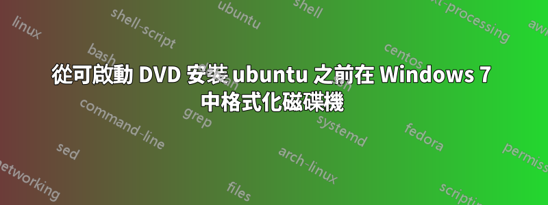 從可啟動 DVD 安裝 ubuntu 之前在 Windows 7 中格式化磁碟機