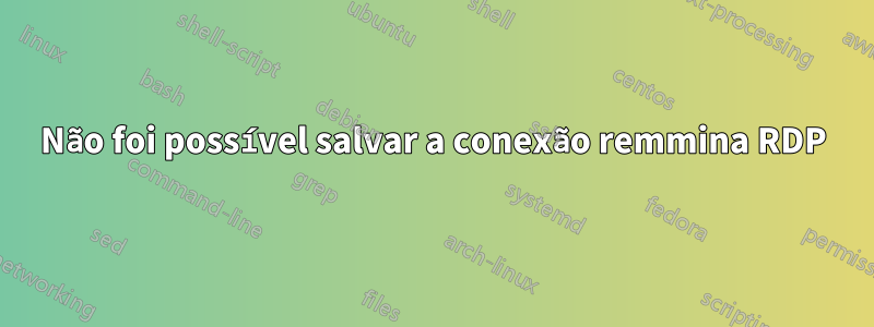Não foi possível salvar a conexão remmina RDP