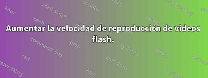 Aumentar la velocidad de reproducción de videos flash.