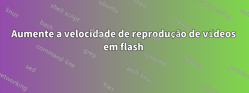 Aumente a velocidade de reprodução de vídeos em flash