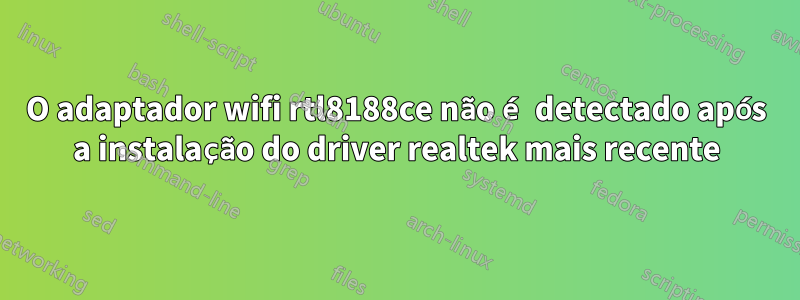 O adaptador wifi rtl8188ce não é detectado após a instalação do driver realtek mais recente