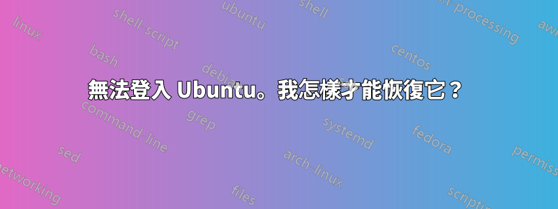 無法登入 Ubuntu。我怎樣才能恢復它？