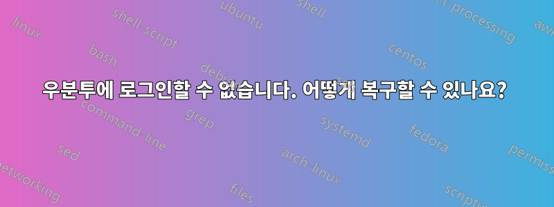 우분투에 로그인할 수 없습니다. 어떻게 복구할 수 있나요?