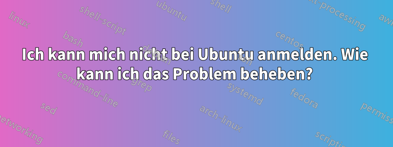 Ich kann mich nicht bei Ubuntu anmelden. Wie kann ich das Problem beheben?